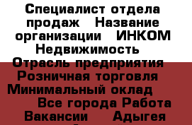 Специалист отдела продаж › Название организации ­ ИНКОМ-Недвижимость › Отрасль предприятия ­ Розничная торговля › Минимальный оклад ­ 60 000 - Все города Работа » Вакансии   . Адыгея респ.,Адыгейск г.